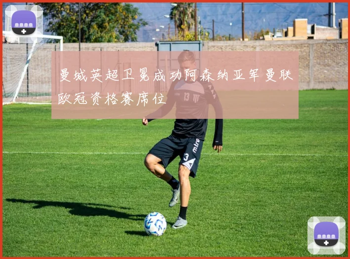 曼城英超卫冕成功阿森纳亚军曼联欧冠资格赛席位