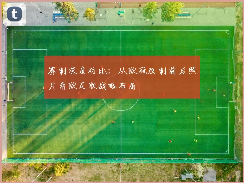 赛制深度对比:从欧冠改制前后照片看欧足联战略布局