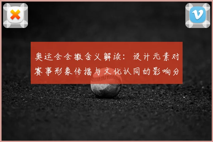 奥运会会徽含义解读：设计元素对赛事形象传播与文化认同的影响分析