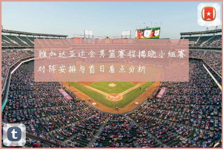 雅加达亚运会男篮赛程揭晓小组赛对阵安排与首日看点分析