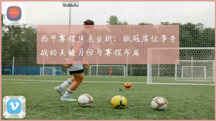 西甲赛程焦点分析:欧冠席位争夺战的关键月份与赛程布局