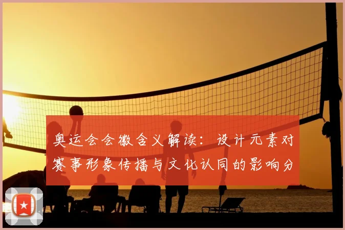 奥运会会徽含义解读：设计元素对赛事形象传播与文化认同的影响分析